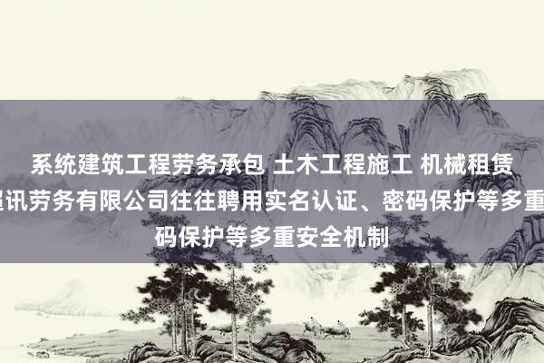 系统建筑工程劳务承包 土木工程施工 机械租赁 娄底市超讯劳务有限公司往往聘用实名认证、密码保护等多重安全机制