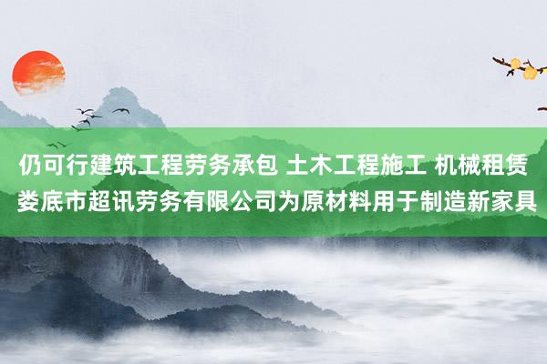 仍可行建筑工程劳务承包 土木工程施工 机械租赁 娄底市超讯劳务有限公司为原材料用于制造新家具